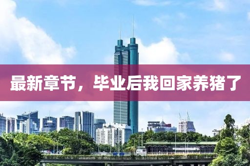 最新章節(jié)，畢業(yè)后我回家養(yǎng)豬了