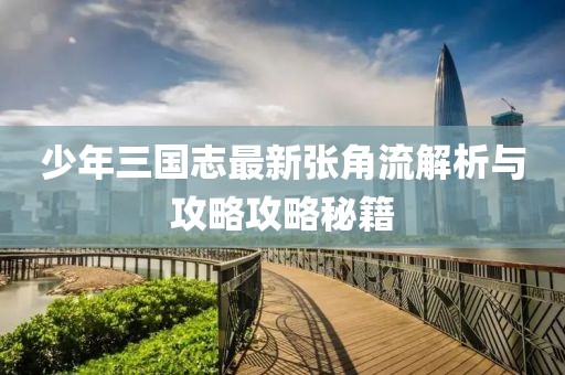 少年三國志最新張角流解析與攻略攻略秘籍