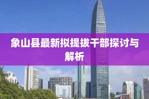 象山縣最新擬提拔干部探討與解析