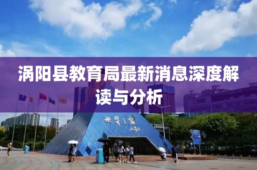 渦陽縣教育局最新消息深度解讀與分析