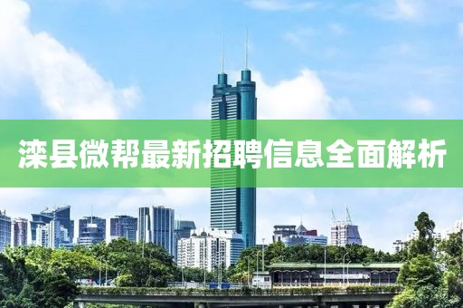 灤縣微幫最新招聘信息全面解析