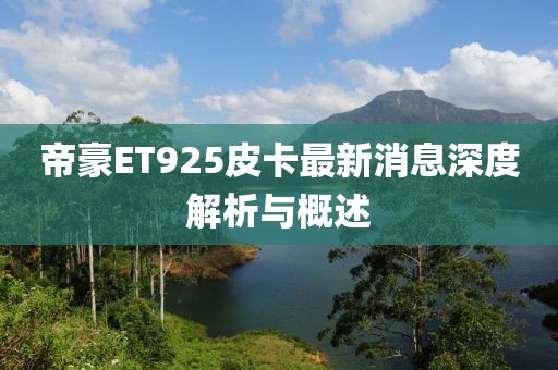 帝豪ET925皮卡最新消息深度解析與概述