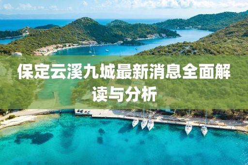 保定云溪九城最新消息全面解讀與分析