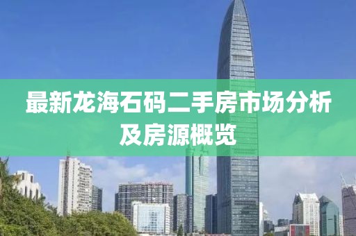 最新龍海石碼二手房市場分析及房源概覽