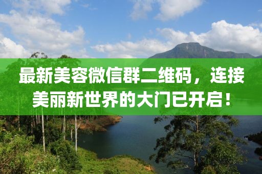 最新美容微信群二維碼，連接美麗新世界的大門已開啟！