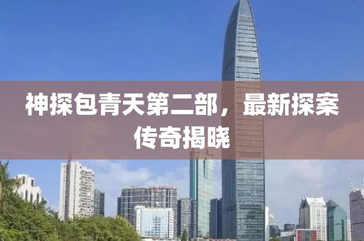 神探包青天第二部，最新探案傳奇揭曉