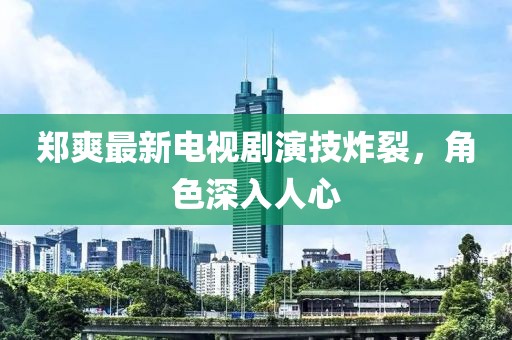 鄭爽最新電視劇演技炸裂，角色深入人心