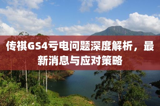 傳祺GS4虧電問題深度解析，最新消息與應對策略