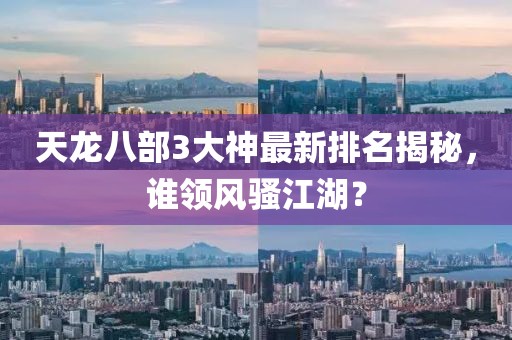 天龍八部3大神最新排名揭秘，誰(shuí)領(lǐng)風(fēng)騷江湖？