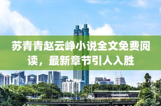 蘇青青趙云崢小說全文免費閱讀，最新章節(jié)引人入勝