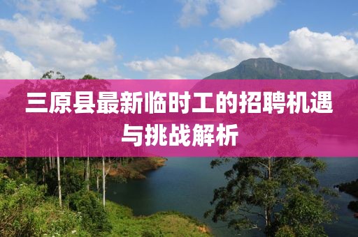 三原縣最新臨時工的招聘機遇與挑戰(zhàn)解析