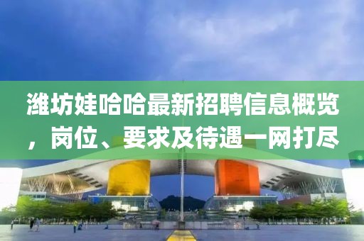 濰坊娃哈哈最新招聘信息概覽，崗位、要求及待遇一網(wǎng)打盡