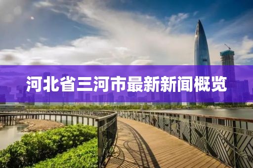 河北省三河市最新新聞概覽