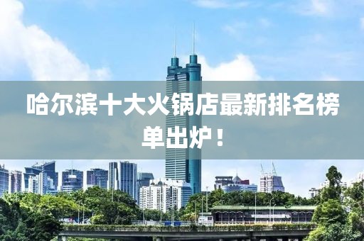 哈爾濱十大火鍋店最新排名榜單出爐！