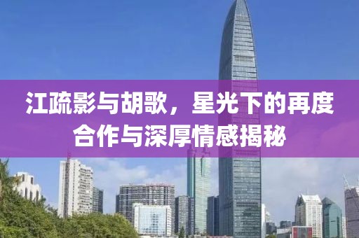 江疏影與胡歌，星光下的再度合作與深厚情感揭秘