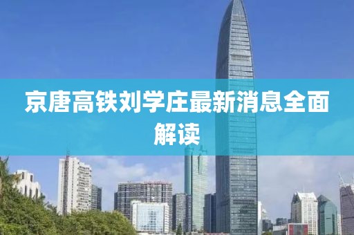 京唐高鐵劉學(xué)莊最新消息全面解讀