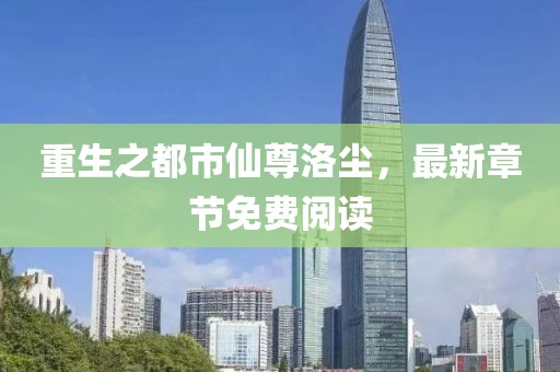 重生之都市仙尊洛塵，最新章節(jié)免費閱讀