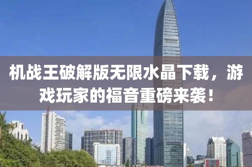 機戰(zhàn)王破解版無限水晶下載，游戲玩家的福音重磅來襲！
