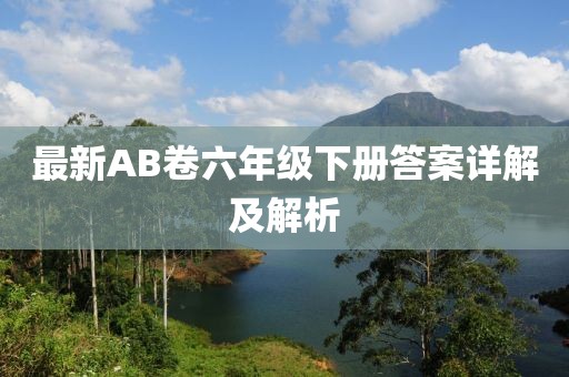 最新AB卷六年級下冊答案詳解及解析