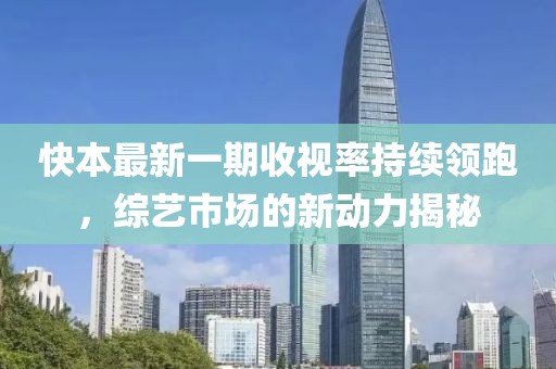 快本最新一期收視率持續(xù)領(lǐng)跑，綜藝市場(chǎng)的新動(dòng)力揭秘