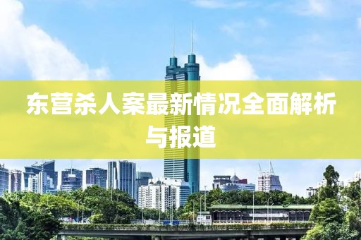 東營殺人案最新情況全面解析與報道