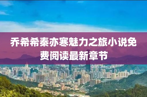 喬希希秦亦寒魅力之旅小說免費(fèi)閱讀最新章節(jié)