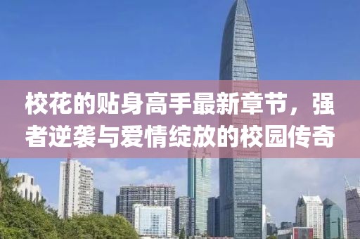 ?；ǖ馁N身高手最新章節(jié)，強者逆襲與愛情綻放的校園傳奇