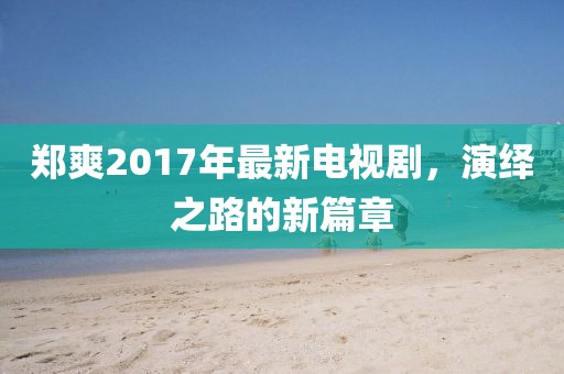 鄭爽2017年最新電視劇，演繹之路的新篇章