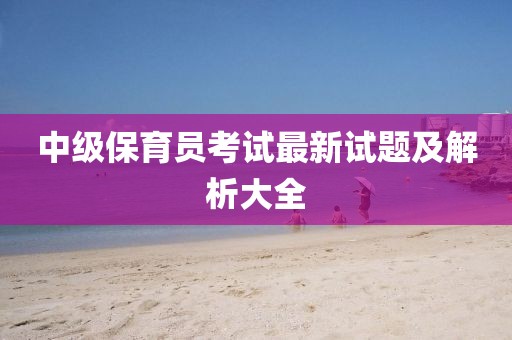中級(jí)保育員考試最新試題及解析大全