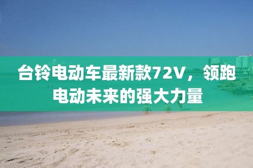 臺(tái)鈴電動(dòng)車最新款72V，領(lǐng)跑電動(dòng)未來的強(qiáng)大力量