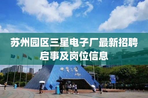 蘇州園區(qū)三星電子廠最新招聘啟事及崗位信息