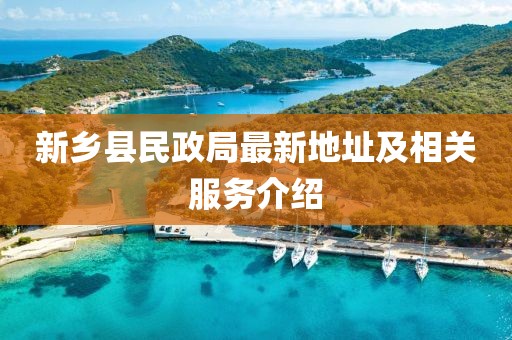 新鄉(xiāng)縣民政局最新地址及相關(guān)服務(wù)介紹