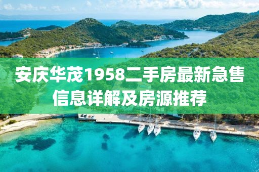 安慶華茂1958二手房最新急售信息詳解及房源推薦
