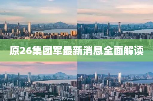 原26集團(tuán)軍最新消息全面解讀