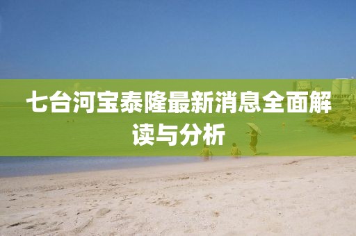 七臺河寶泰隆最新消息全面解讀與分析