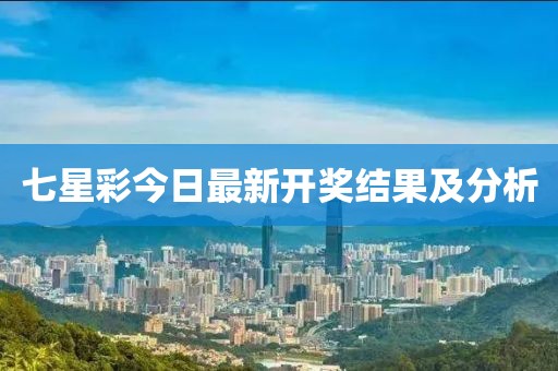 七星彩今日最新開獎結(jié)果及分析