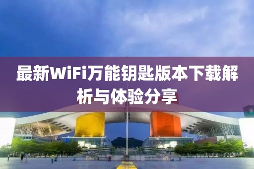 最新WiFi萬(wàn)能鑰匙版本下載解析與體驗(yàn)分享