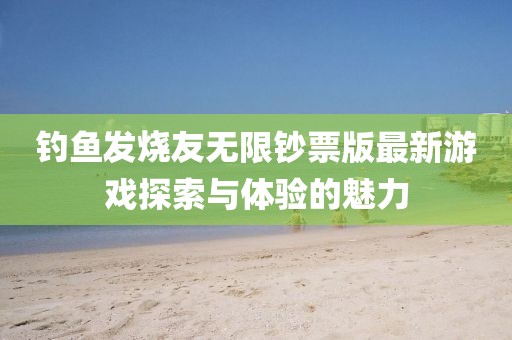 釣魚發(fā)燒友無限鈔票版最新游戲探索與體驗的魅力
