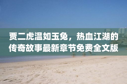 賈二虎溫如玉兔，熱血江湖的傳奇故事最新章節(jié)免費(fèi)全文版