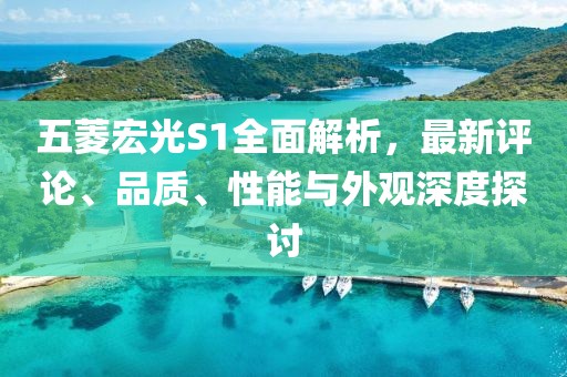 五菱宏光S1全面解析，最新評(píng)論、品質(zhì)、性能與外觀深度探討