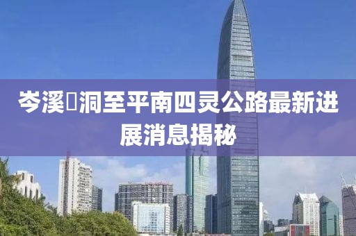 岑溪糥洞至平南四靈公路最新進(jìn)展消息揭秘