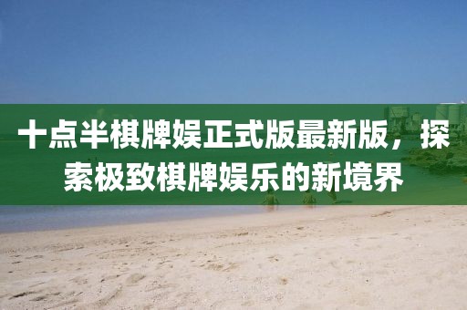 十點半棋牌娛正式版最新版，探索極致棋牌娛樂的新境界