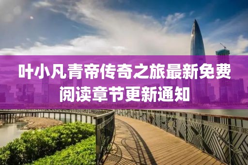 葉小凡青帝傳奇之旅最新免費(fèi)閱讀章節(jié)更新通知