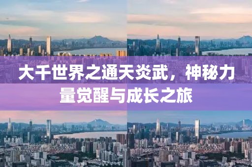 大千世界之通天炎武，神秘力量覺醒與成長之旅