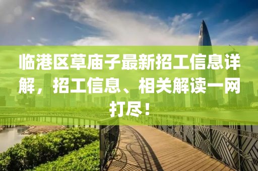 臨港區(qū)草廟子最新招工信息詳解，招工信息、相關(guān)解讀一網(wǎng)打盡！