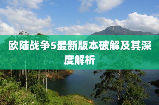 歐陸戰(zhàn)爭(zhēng)5最新版本破解及其深度解析