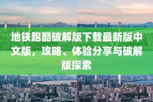 地鐵跑酷破解版下載最新版中文版，攻略、體驗(yàn)分享與破解版探索