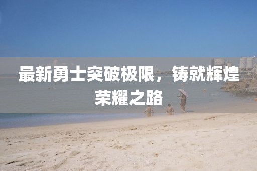 最新勇士突破極限，鑄就輝煌榮耀之路