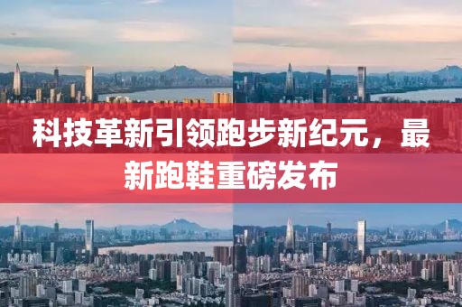 科技革新引領(lǐng)跑步新紀(jì)元，最新跑鞋重磅發(fā)布