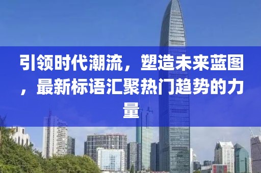 引領(lǐng)時代潮流，塑造未來藍圖，最新標(biāo)語匯聚熱門趨勢的力量